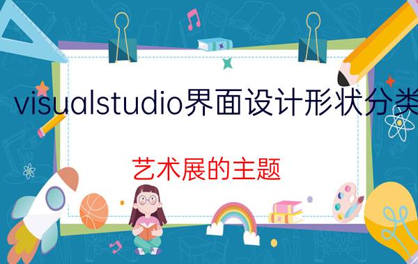 visualstudio界面设计形状分类 艺术展的主题？